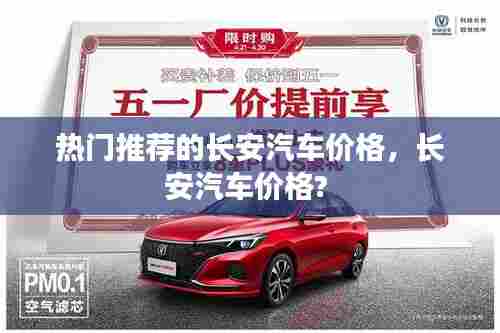 热门推荐的长安汽车价格，长安汽车价格? 
