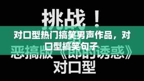 对口型热门搞笑男声作品，对口型搞笑句子 