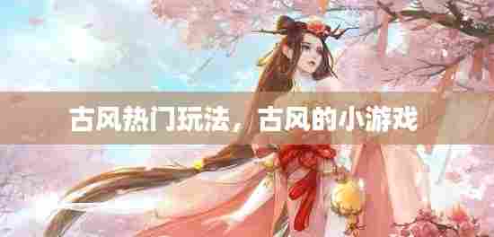 古风热门玩法，古风的小游戏 