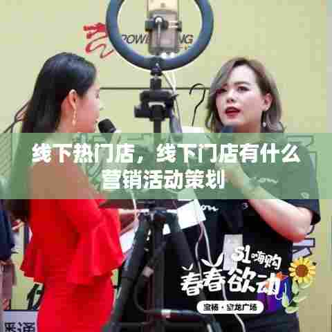 线下热门店，线下门店有什么营销活动策划 