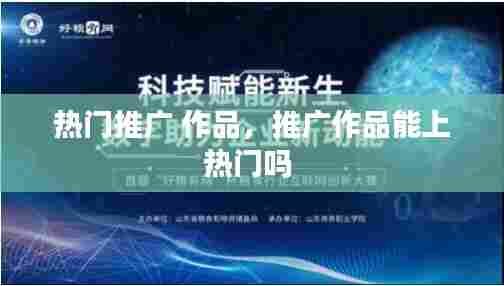 热门推广 作品，推广作品能上热门吗 