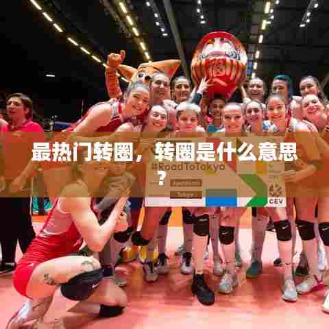 最热门转圈，转圈是什么意思? 