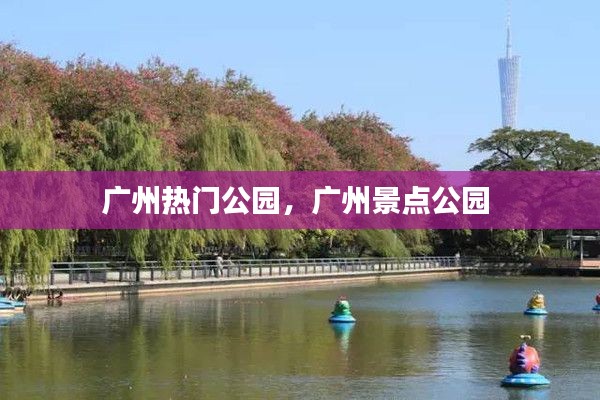 广州热门公园，广州景点公园 