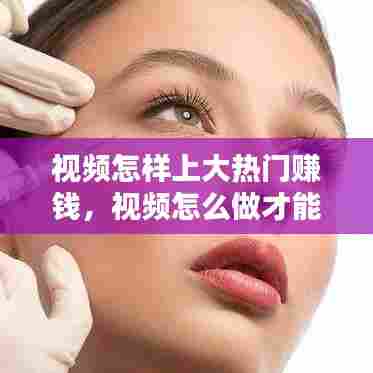 视频怎样上大热门赚钱，视频怎么做才能上热门? 