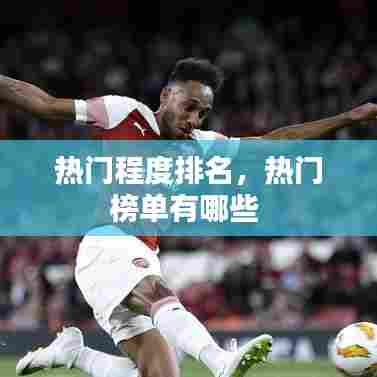 热门程度排名，热门榜单有哪些 