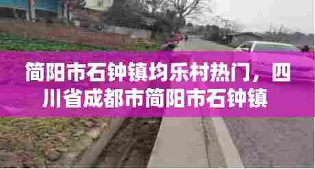 简阳市石钟镇均乐村热门，四川省成都市简阳市石钟镇 