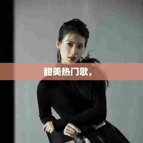 甜美热门歌， 