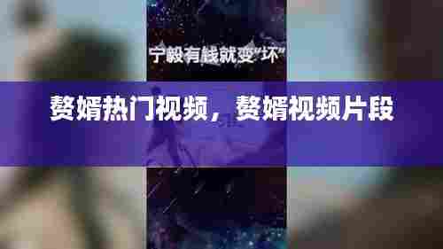 赘婿热门视频，赘婿视频片段 