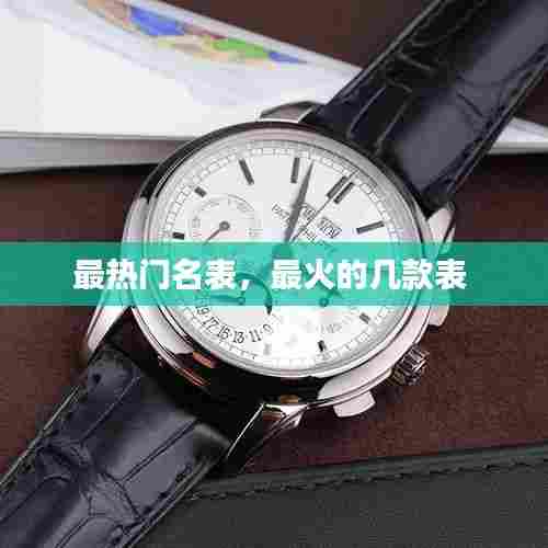 最热门名表，最火的几款表 