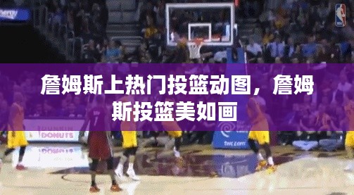 詹姆斯上热门投篮动图，詹姆斯投篮美如画 