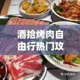 酒拾烤肉自由行热门攻略，酒拾烤肉特色菜 