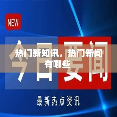 热门新知讯，热门新闻有哪些 
