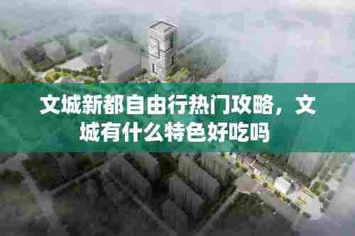 文城新都自由行热门攻略，文城有什么特色好吃吗 