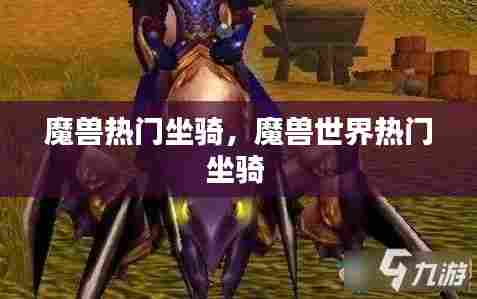 魔兽热门坐骑，魔兽世界热门坐骑 