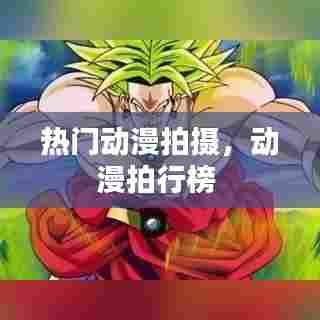 热门动漫拍摄，动漫拍行榜 