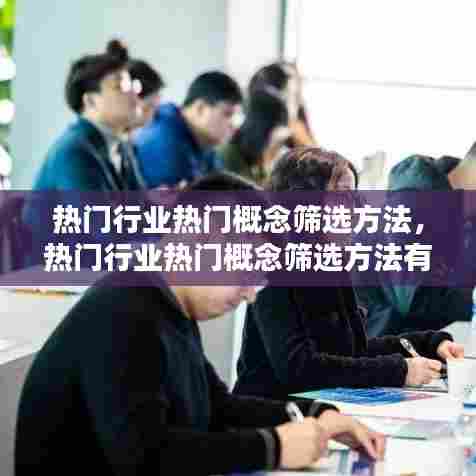 热门行业热门概念筛选方法，热门行业热门概念筛选方法有哪些 