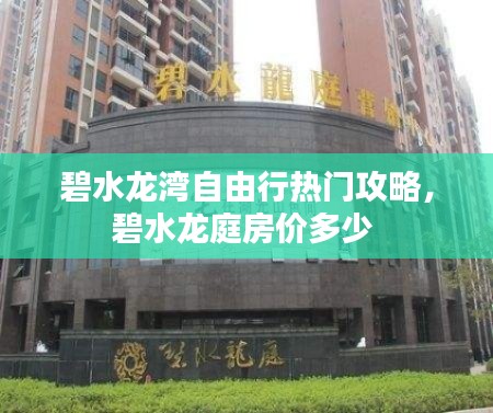 碧水龙湾自由行热门攻略，碧水龙庭房价多少 