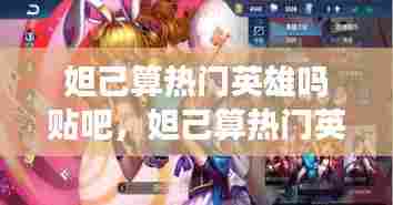 妲己算热门英雄吗贴吧，妲己算热门英雄吗贴吧论坛 