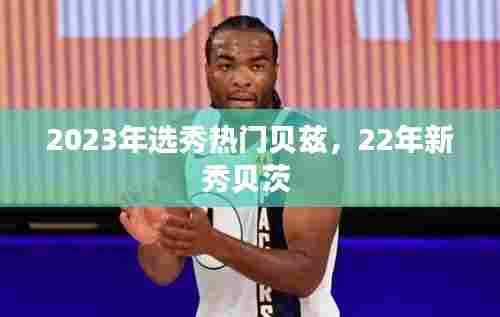 2023年选秀热门贝兹，22年新秀贝茨 