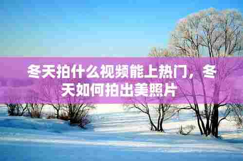 冬天拍什么视频能上热门，冬天如何拍出美照片 