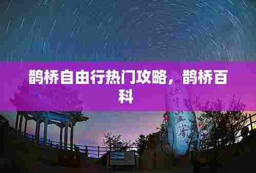 鹊桥自由行热门攻略，鹊桥百科 