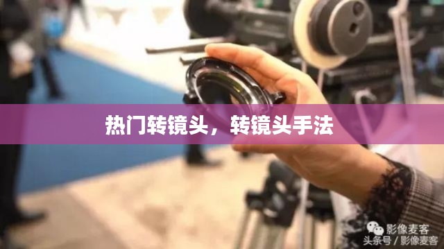 热门转镜头，转镜头手法 