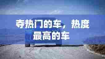 夺热门的车，热度最高的车 