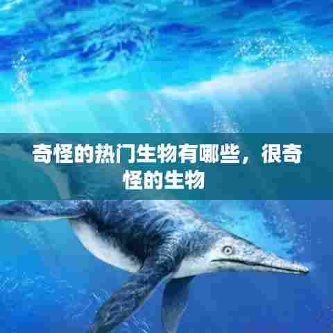 奇怪的热门生物有哪些，很奇怪的生物 