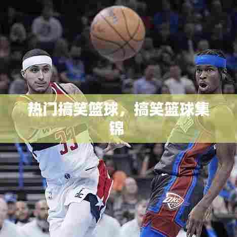 热门搞笑篮球，搞笑篮球集锦 