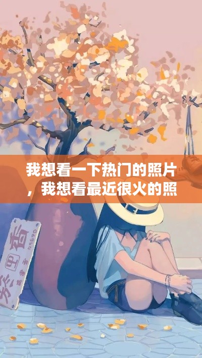 我想看一下热门的照片，我想看最近很火的照片 