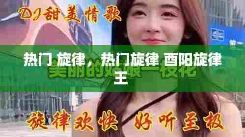 热门 旋律，热门旋律 酉阳旋律王 