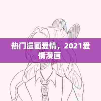 热门漫画爱情，2021爱情漫画 