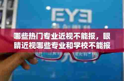 哪些热门专业近视不能报，眼睛近视哪些专业和学校不能报 
