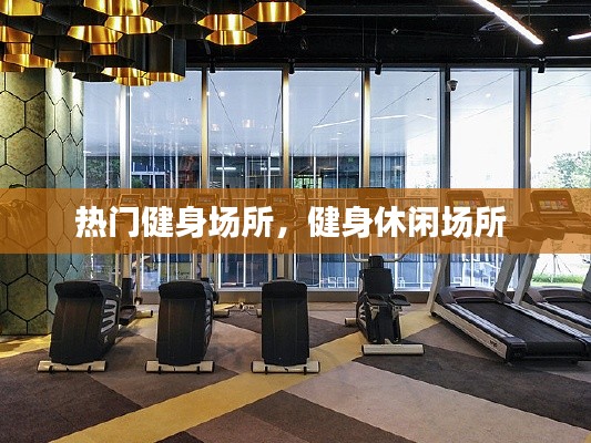 热门健身场所，健身休闲场所 