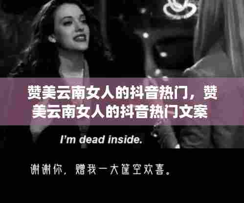 赞美云南女人的抖音热门，赞美云南女人的抖音热门文案 