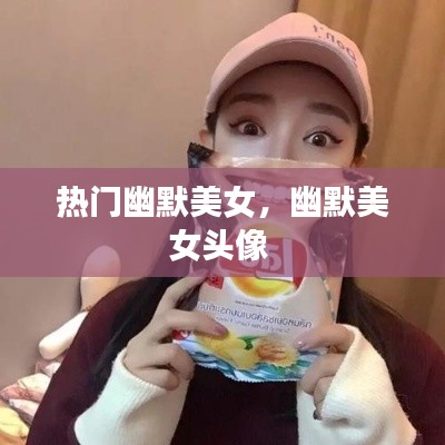 热门幽默美女，幽默美女头像 