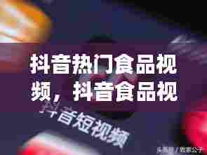 抖音热门食品视频，抖音食品视频怎么拍有创意 