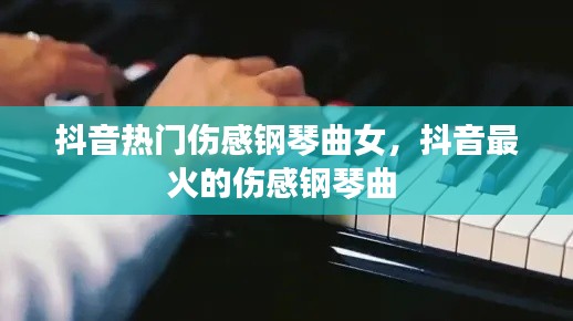 抖音热门伤感钢琴曲女，抖音最火的伤感钢琴曲 