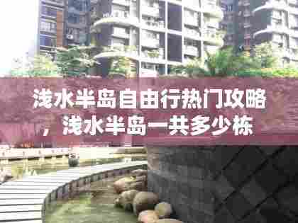 浅水半岛自由行热门攻略，浅水半岛一共多少栋 