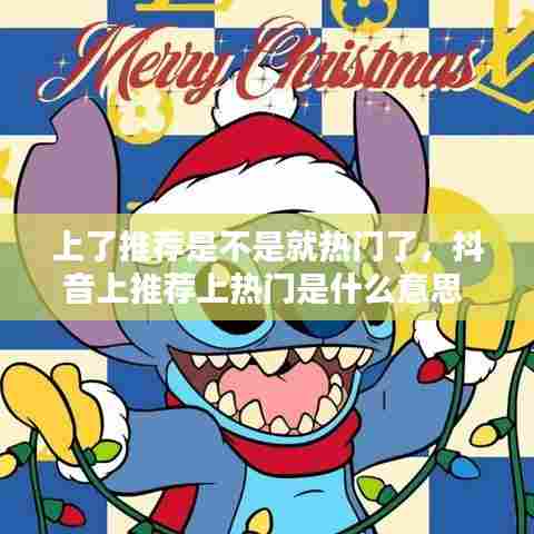 上了推荐是不是就热门了，抖音上推荐上热门是什么意思 