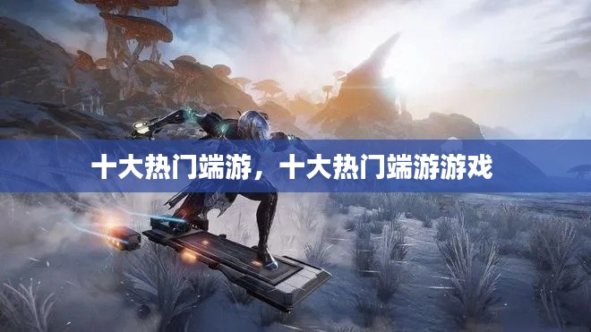 十大热门端游，十大热门端游游戏 