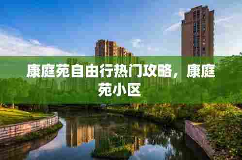 康庭苑自由行热门攻略，康庭苑小区 