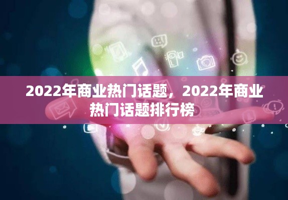 2022年商业热门话题，2022年商业热门话题排行榜 