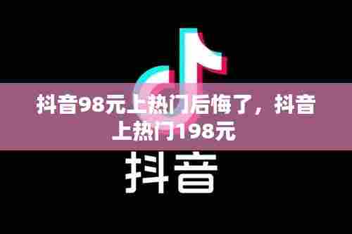 抖音98元上热门后悔了，抖音上热门198元 