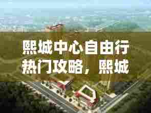 熙城中心自由行热门攻略，熙城中心户型图 