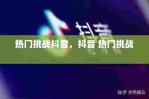 热门挑战抖音，抖音 热门挑战 