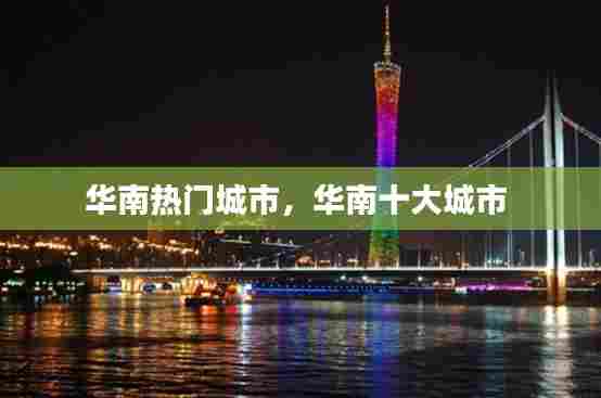华南热门城市，华南十大城市 