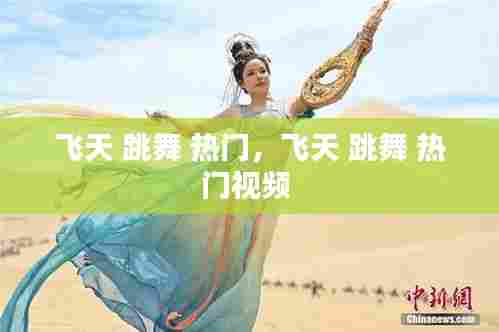 飞天 跳舞 热门，飞天 跳舞 热门视频 