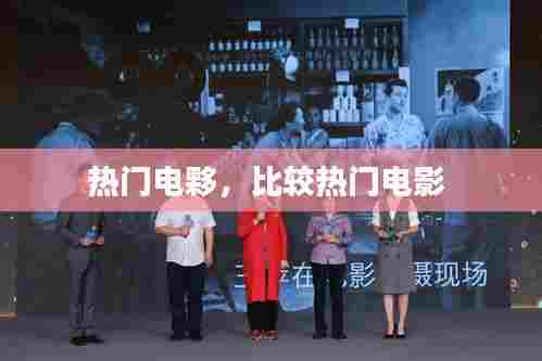 热门电夥，比较热门电影 