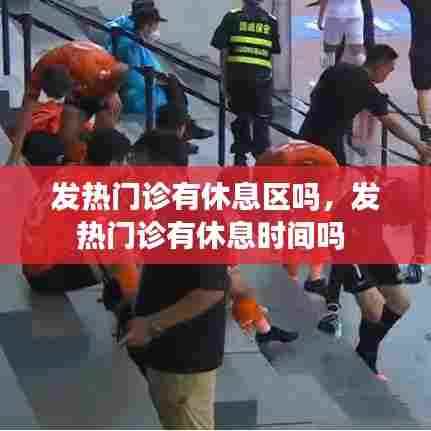 发热门诊有休息区吗，发热门诊有休息时间吗 